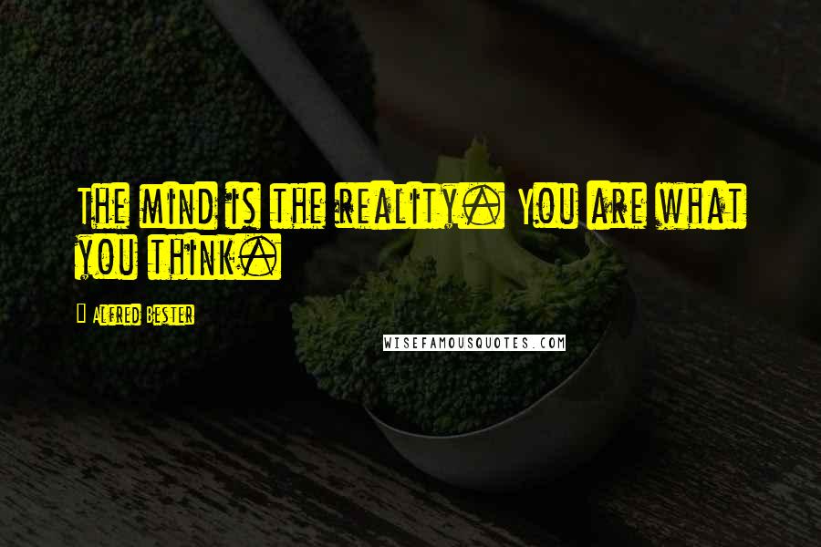 Alfred Bester Quotes: The mind is the reality. You are what you think.