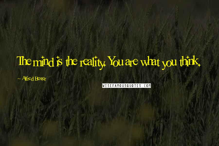 Alfred Bester Quotes: The mind is the reality. You are what you think.