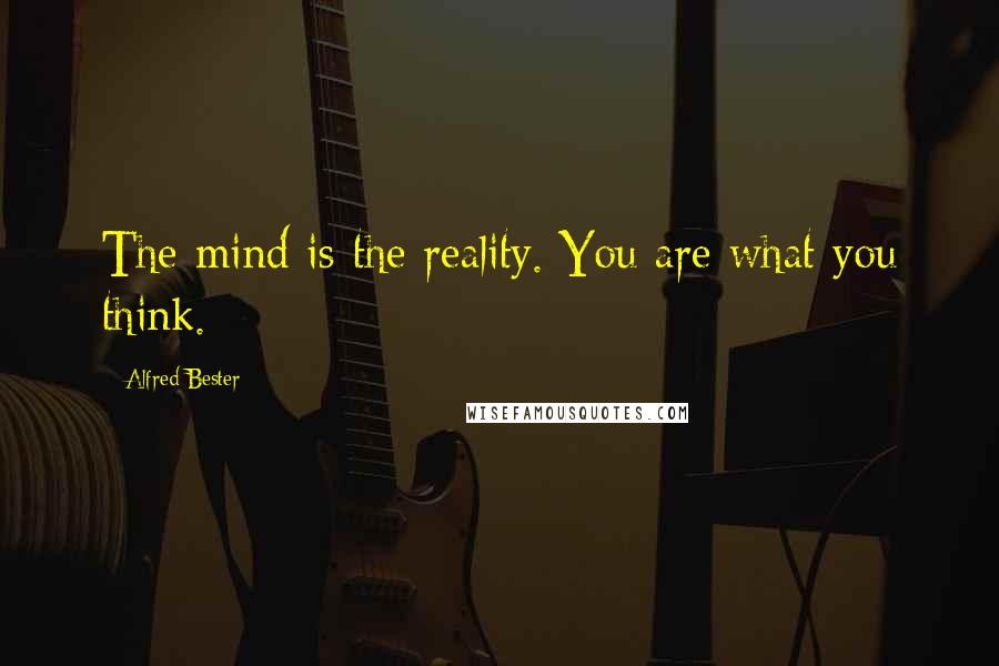 Alfred Bester Quotes: The mind is the reality. You are what you think.