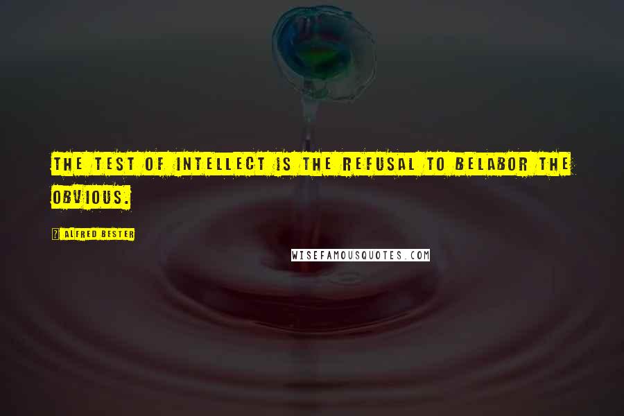 Alfred Bester Quotes: The test of intellect is the refusal to belabor the obvious.