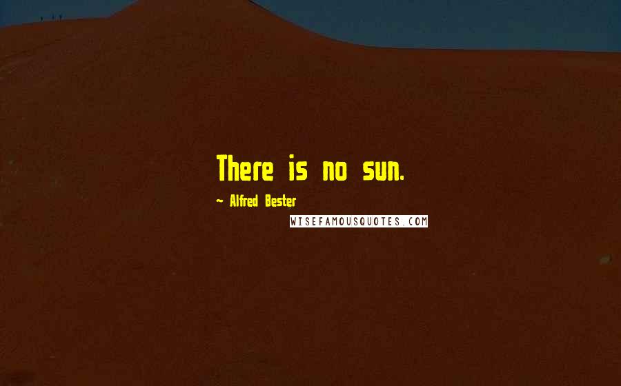 Alfred Bester Quotes: There is no sun.