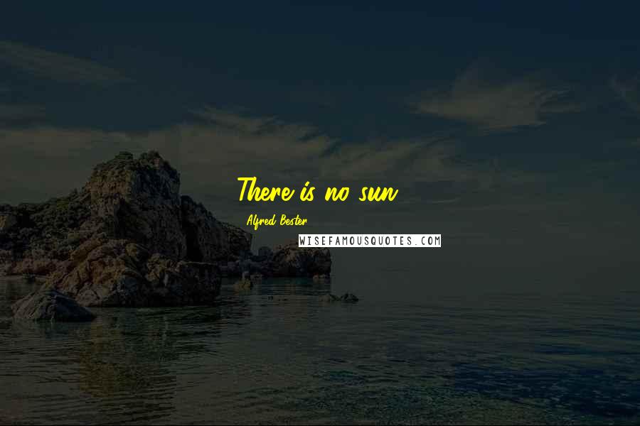 Alfred Bester Quotes: There is no sun.