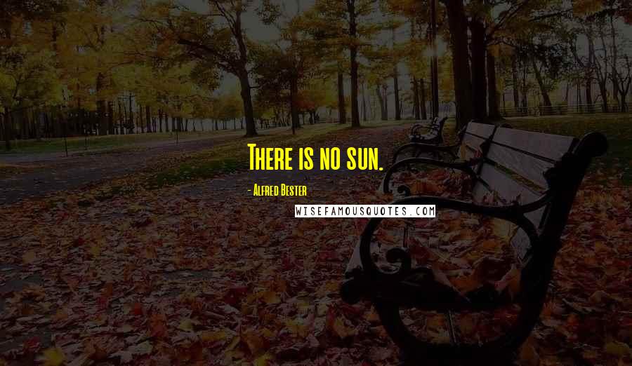 Alfred Bester Quotes: There is no sun.