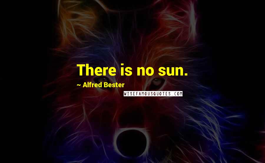 Alfred Bester Quotes: There is no sun.