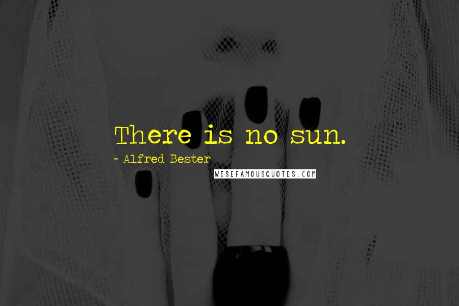 Alfred Bester Quotes: There is no sun.