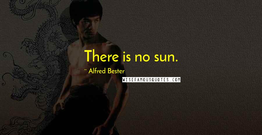 Alfred Bester Quotes: There is no sun.