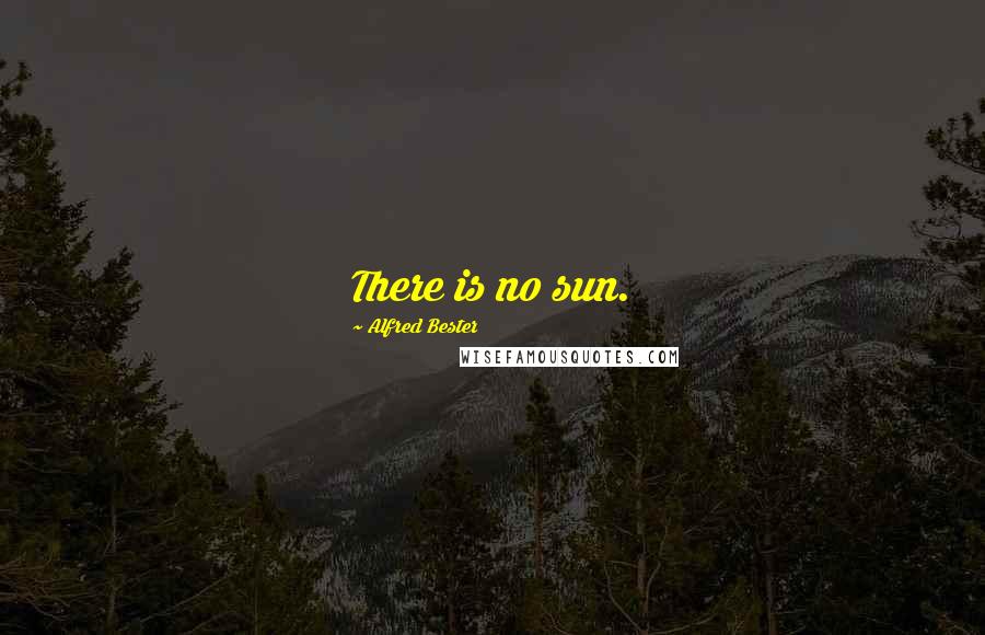 Alfred Bester Quotes: There is no sun.