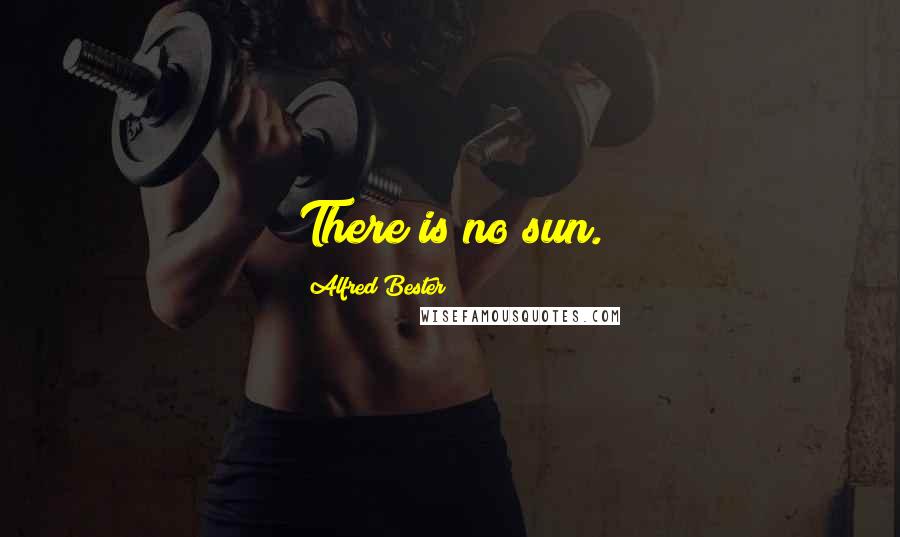 Alfred Bester Quotes: There is no sun.