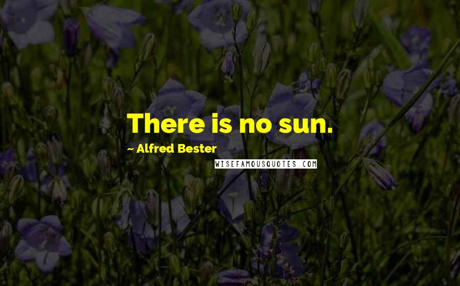 Alfred Bester Quotes: There is no sun.
