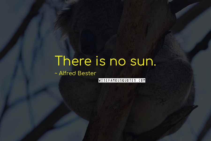 Alfred Bester Quotes: There is no sun.