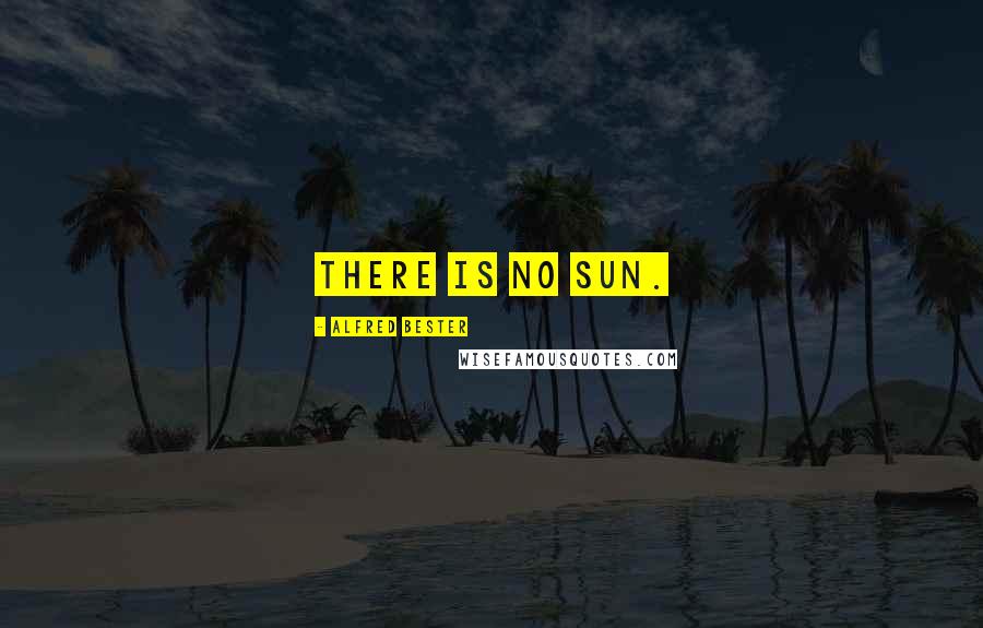 Alfred Bester Quotes: There is no sun.