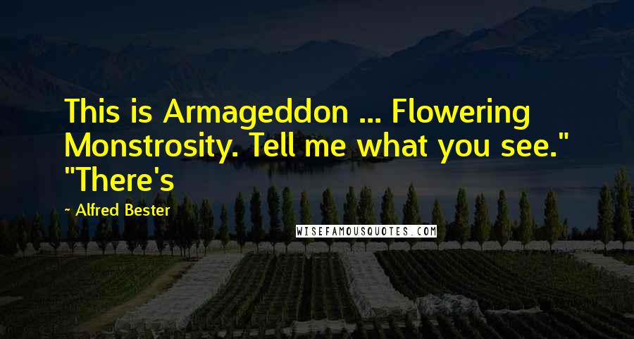Alfred Bester Quotes: This is Armageddon ... Flowering Monstrosity. Tell me what you see." "There's