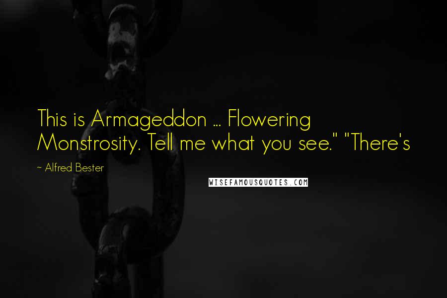 Alfred Bester Quotes: This is Armageddon ... Flowering Monstrosity. Tell me what you see." "There's