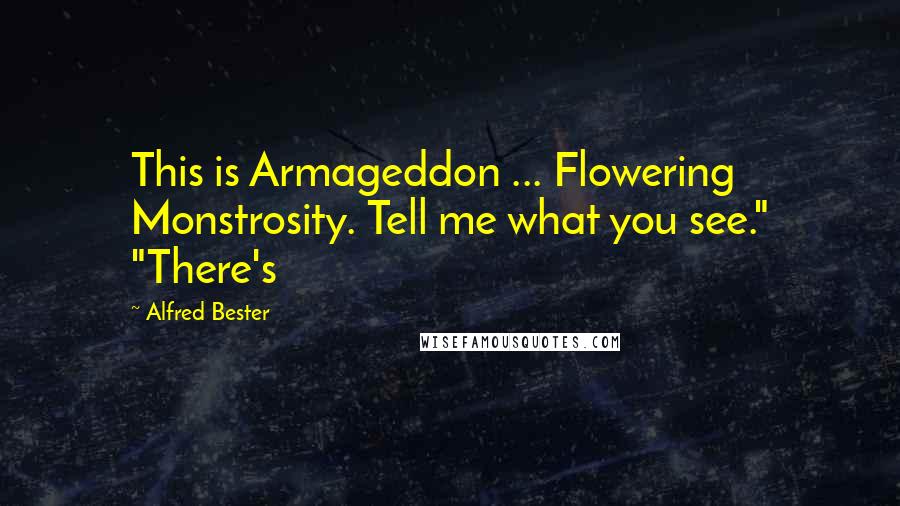 Alfred Bester Quotes: This is Armageddon ... Flowering Monstrosity. Tell me what you see." "There's