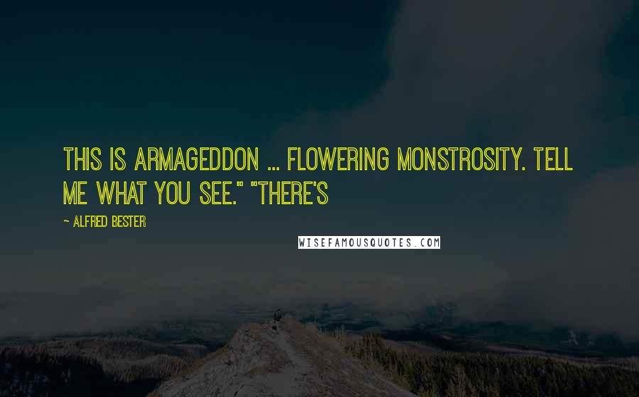 Alfred Bester Quotes: This is Armageddon ... Flowering Monstrosity. Tell me what you see." "There's