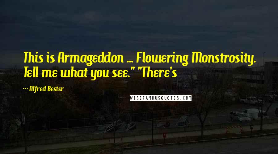 Alfred Bester Quotes: This is Armageddon ... Flowering Monstrosity. Tell me what you see." "There's