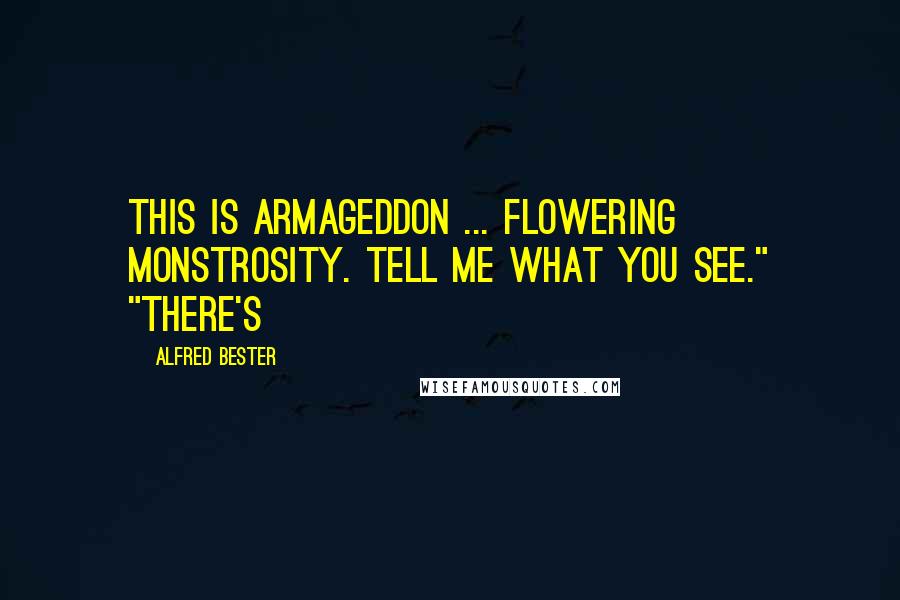 Alfred Bester Quotes: This is Armageddon ... Flowering Monstrosity. Tell me what you see." "There's