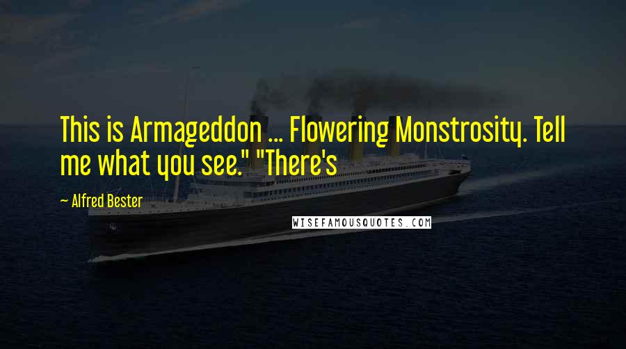 Alfred Bester Quotes: This is Armageddon ... Flowering Monstrosity. Tell me what you see." "There's