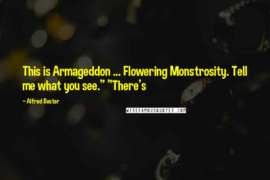 Alfred Bester Quotes: This is Armageddon ... Flowering Monstrosity. Tell me what you see." "There's