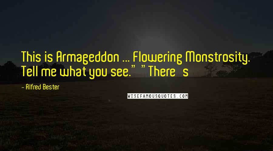 Alfred Bester Quotes: This is Armageddon ... Flowering Monstrosity. Tell me what you see." "There's