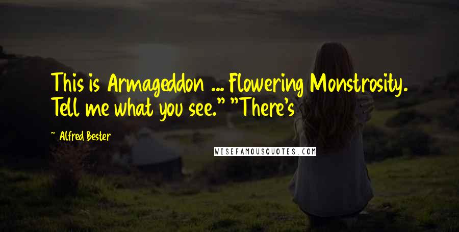 Alfred Bester Quotes: This is Armageddon ... Flowering Monstrosity. Tell me what you see." "There's