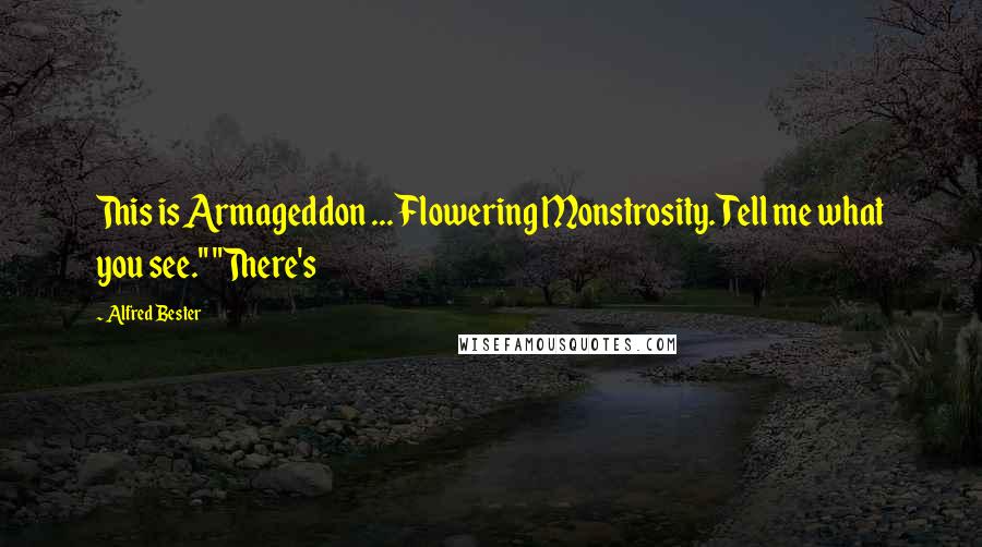 Alfred Bester Quotes: This is Armageddon ... Flowering Monstrosity. Tell me what you see." "There's