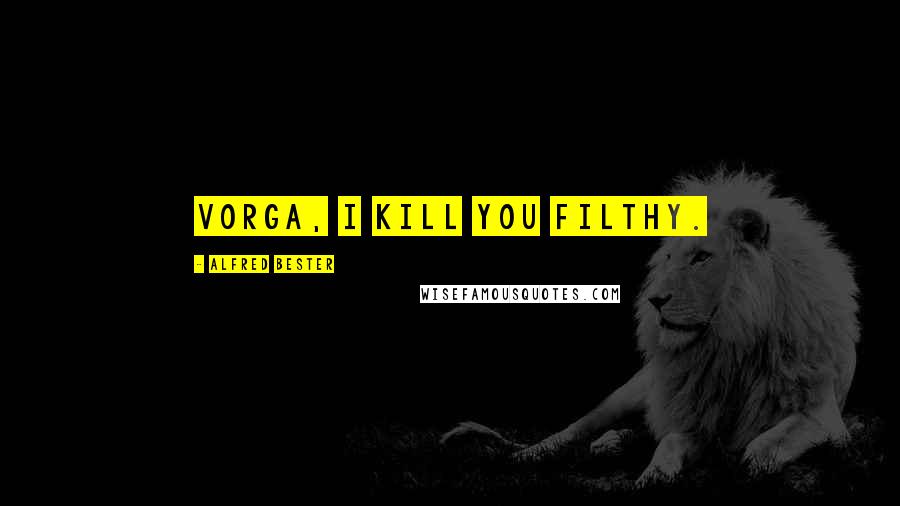 Alfred Bester Quotes: Vorga, I kill you filthy.