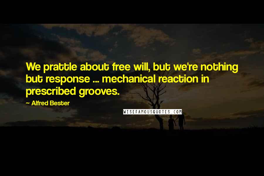 Alfred Bester Quotes: We prattle about free will, but we're nothing but response ... mechanical reaction in prescribed grooves.