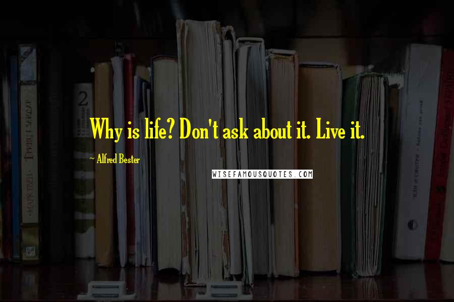 Alfred Bester Quotes: Why is life? Don't ask about it. Live it.