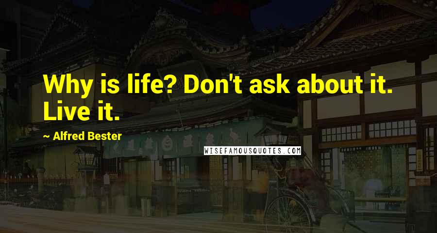 Alfred Bester Quotes: Why is life? Don't ask about it. Live it.