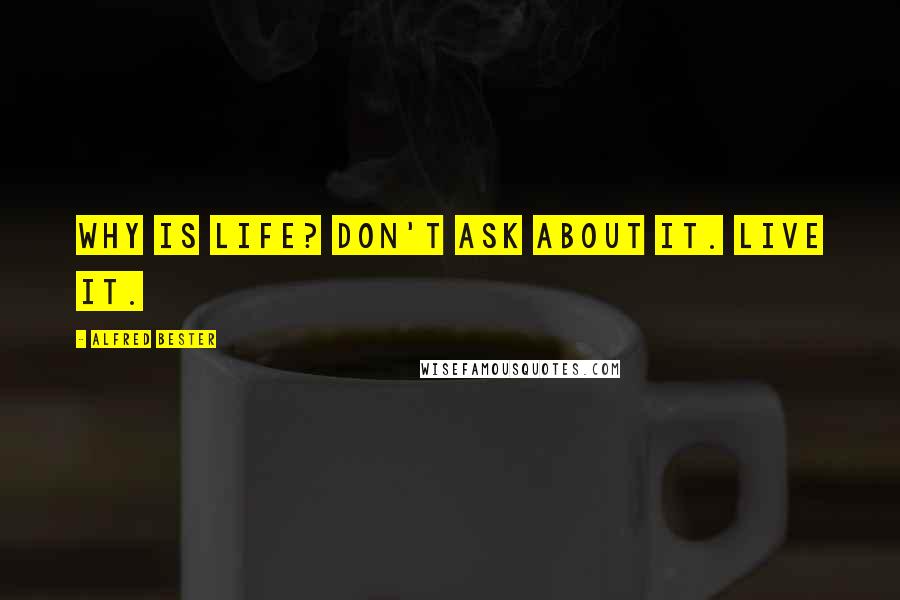 Alfred Bester Quotes: Why is life? Don't ask about it. Live it.