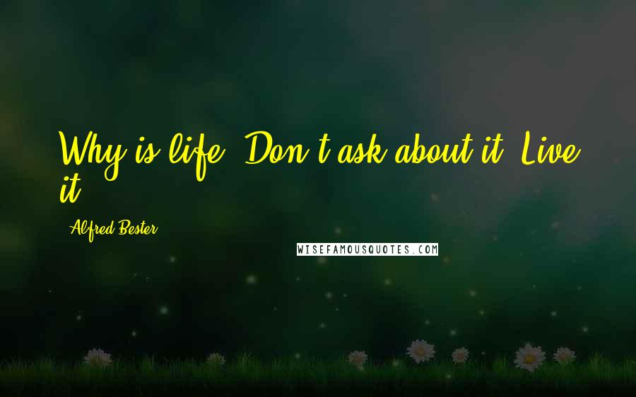 Alfred Bester Quotes: Why is life? Don't ask about it. Live it.