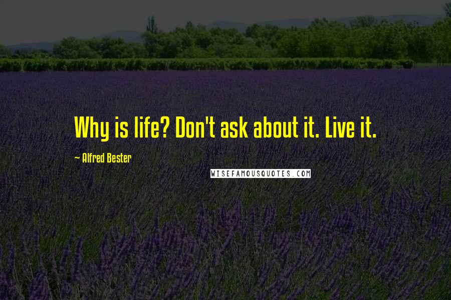 Alfred Bester Quotes: Why is life? Don't ask about it. Live it.