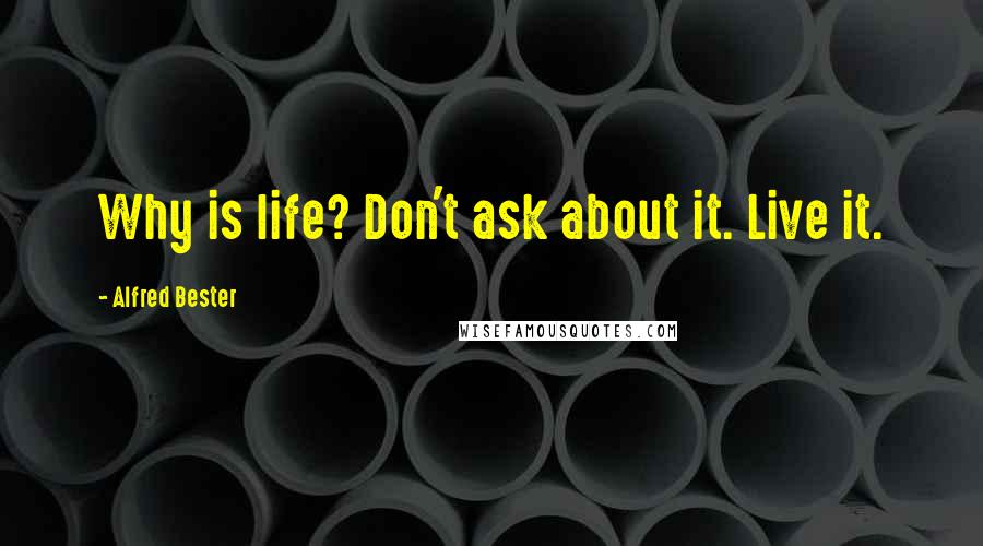 Alfred Bester Quotes: Why is life? Don't ask about it. Live it.