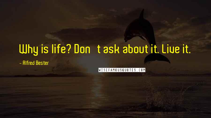 Alfred Bester Quotes: Why is life? Don't ask about it. Live it.