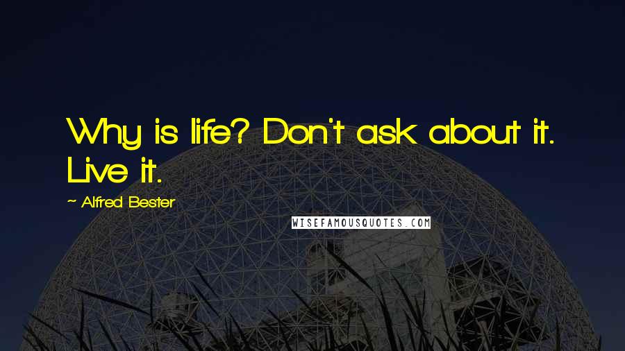 Alfred Bester Quotes: Why is life? Don't ask about it. Live it.