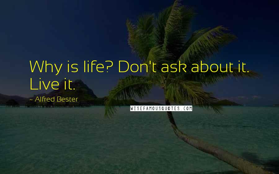 Alfred Bester Quotes: Why is life? Don't ask about it. Live it.