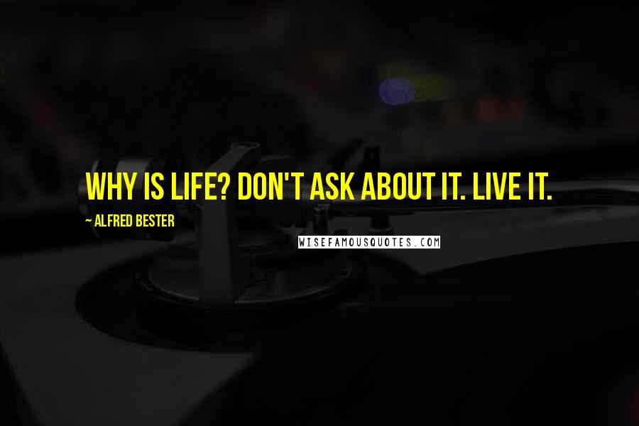 Alfred Bester Quotes: Why is life? Don't ask about it. Live it.