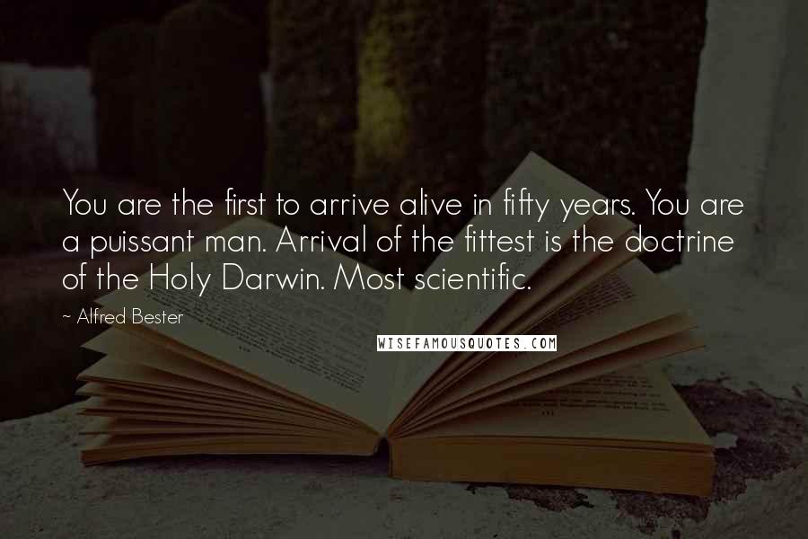 Alfred Bester Quotes: You are the first to arrive alive in fifty years. You are a puissant man. Arrival of the fittest is the doctrine of the Holy Darwin. Most scientific.