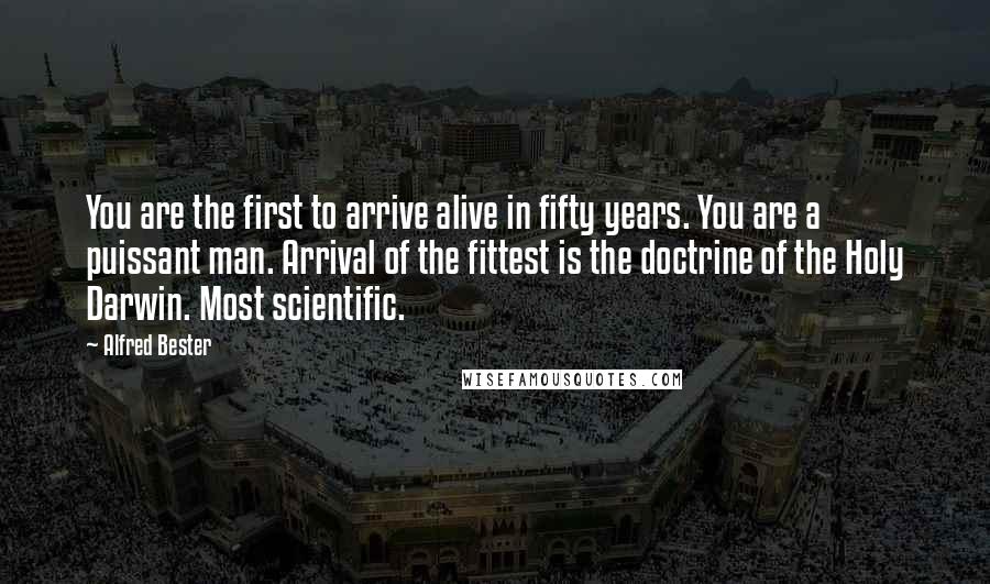 Alfred Bester Quotes: You are the first to arrive alive in fifty years. You are a puissant man. Arrival of the fittest is the doctrine of the Holy Darwin. Most scientific.