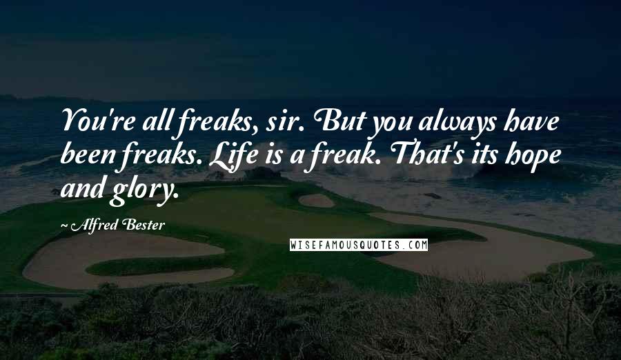 Alfred Bester Quotes: You're all freaks, sir. But you always have been freaks. Life is a freak. That's its hope and glory.