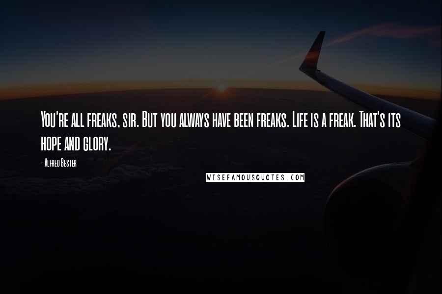 Alfred Bester Quotes: You're all freaks, sir. But you always have been freaks. Life is a freak. That's its hope and glory.