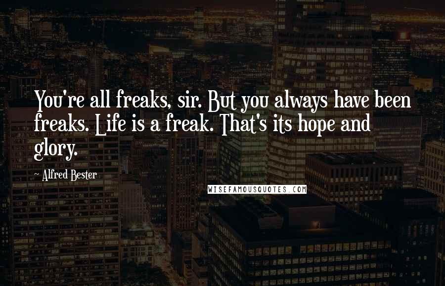 Alfred Bester Quotes: You're all freaks, sir. But you always have been freaks. Life is a freak. That's its hope and glory.