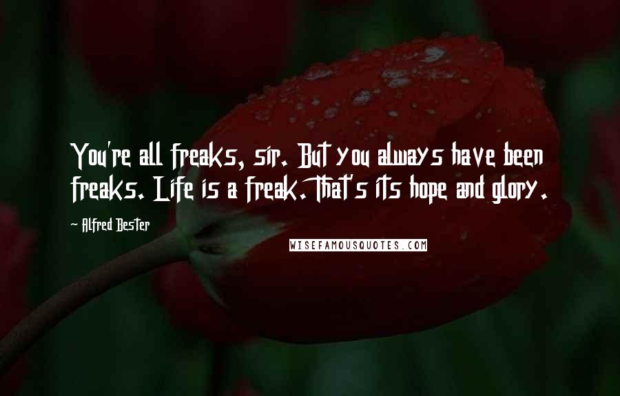 Alfred Bester Quotes: You're all freaks, sir. But you always have been freaks. Life is a freak. That's its hope and glory.