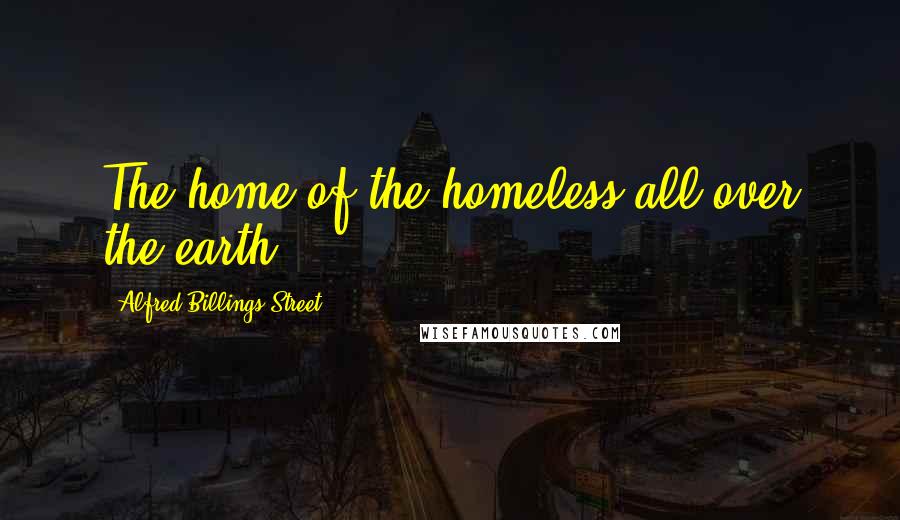 Alfred Billings Street Quotes: The home of the homeless all over the earth.