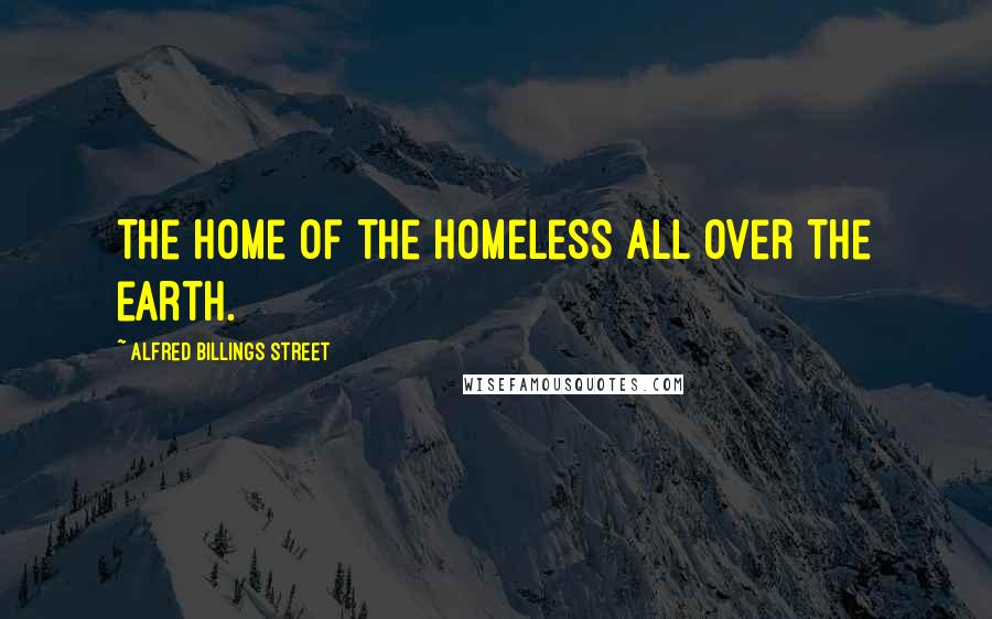 Alfred Billings Street Quotes: The home of the homeless all over the earth.