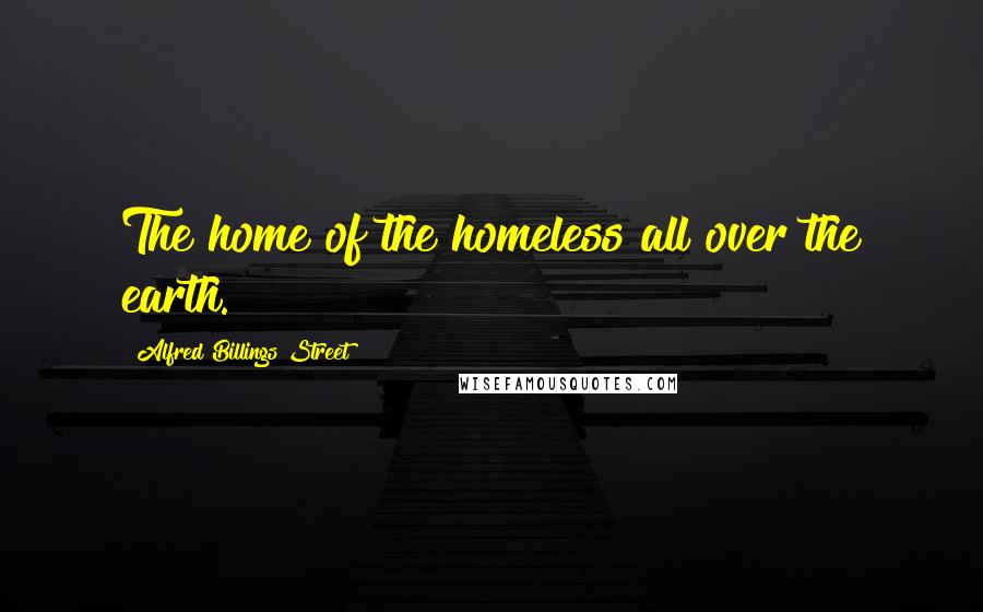 Alfred Billings Street Quotes: The home of the homeless all over the earth.