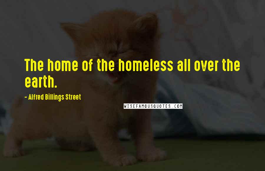 Alfred Billings Street Quotes: The home of the homeless all over the earth.