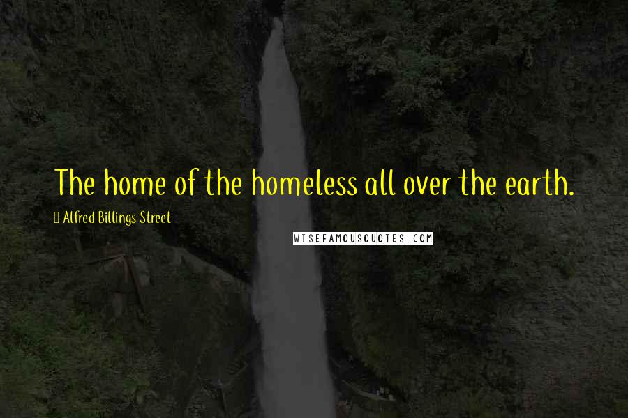 Alfred Billings Street Quotes: The home of the homeless all over the earth.