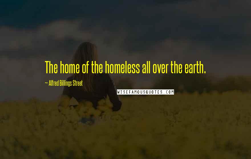 Alfred Billings Street Quotes: The home of the homeless all over the earth.